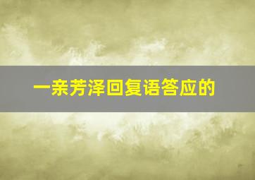 一亲芳泽回复语答应的