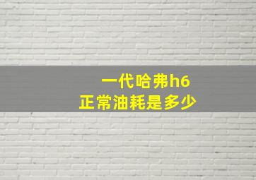 一代哈弗h6正常油耗是多少