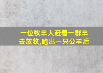 一位牧羊人赶着一群羊去放牧,跑出一只公羊后