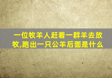 一位牧羊人赶着一群羊去放牧,跑出一只公羊后面是什么