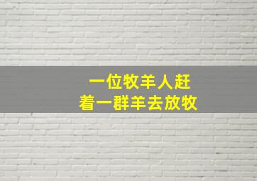 一位牧羊人赶着一群羊去放牧