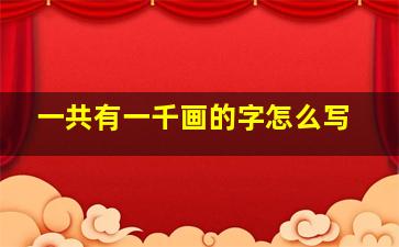 一共有一千画的字怎么写