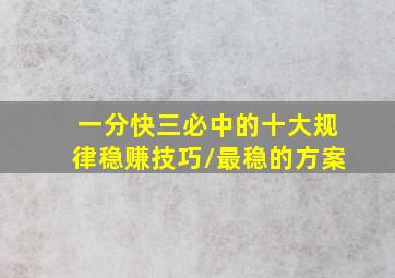 一分快三必中的十大规律稳赚技巧/最稳的方案