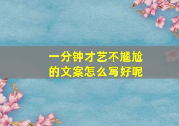 一分钟才艺不尴尬的文案怎么写好呢