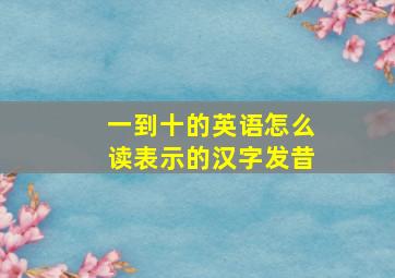 一到十的英语怎么读表示的汉字发昔