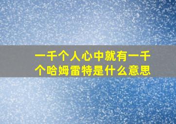 一千个人心中就有一千个哈姆雷特是什么意思