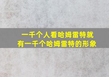 一千个人看哈姆雷特就有一千个哈姆雷特的形象