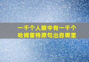 一千个人眼中有一千个哈姆雷特原句出自哪里