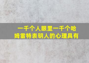 一千个人眼里一千个哈姆雷特表明人的心理具有