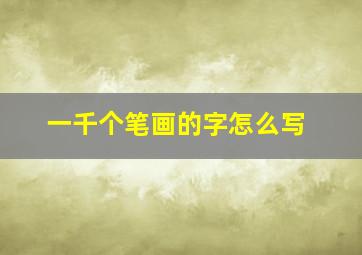 一千个笔画的字怎么写