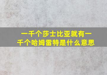 一千个莎士比亚就有一千个哈姆雷特是什么意思