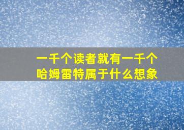 一千个读者就有一千个哈姆雷特属于什么想象