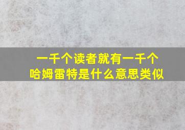 一千个读者就有一千个哈姆雷特是什么意思类似