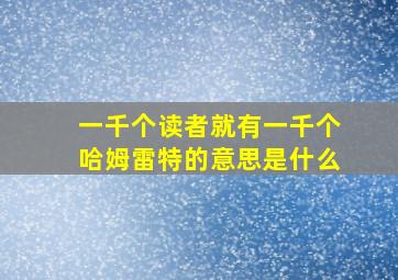 一千个读者就有一千个哈姆雷特的意思是什么