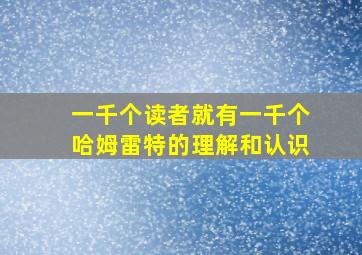 一千个读者就有一千个哈姆雷特的理解和认识