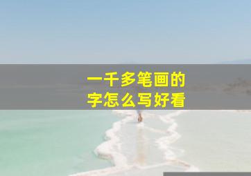 一千多笔画的字怎么写好看