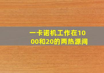 一卡诺机工作在1000和20的两热源间