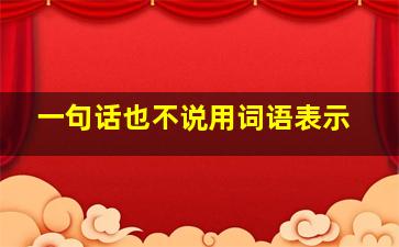 一句话也不说用词语表示