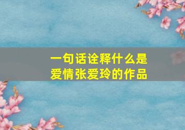 一句话诠释什么是爱情张爱玲的作品