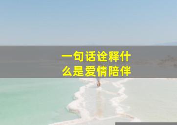 一句话诠释什么是爱情陪伴