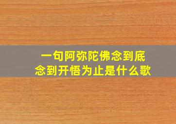 一句阿弥陀佛念到底念到开悟为止是什么歌