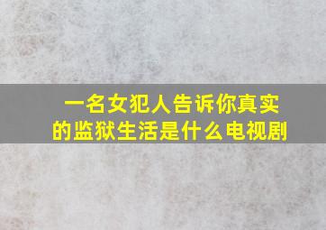 一名女犯人告诉你真实的监狱生活是什么电视剧