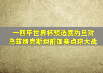 一四年世界杯预选赛约旦对乌兹别克斯坦附加赛点球大战