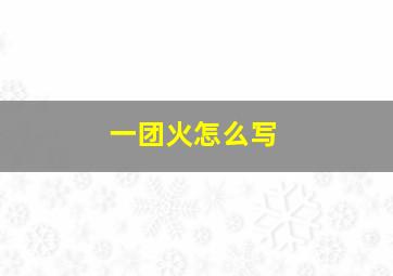 一团火怎么写