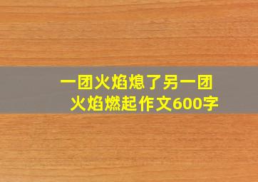 一团火焰熄了另一团火焰燃起作文600字