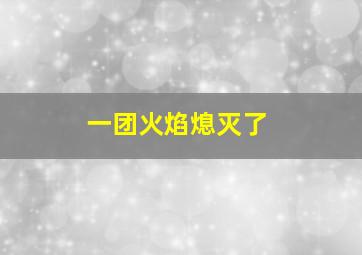 一团火焰熄灭了