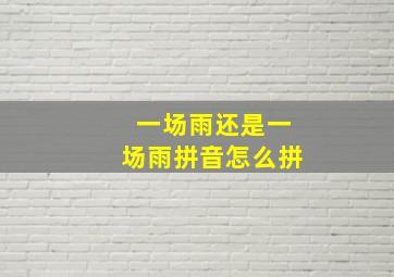 一场雨还是一场雨拼音怎么拼