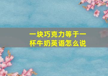 一块巧克力等于一杯牛奶英语怎么说