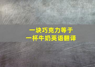 一块巧克力等于一杯牛奶英语翻译