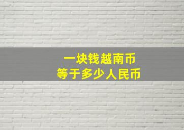 一块钱越南币等于多少人民币