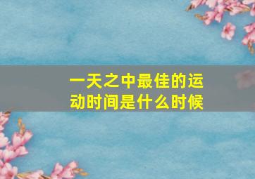 一天之中最佳的运动时间是什么时候