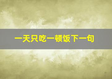 一天只吃一顿饭下一句