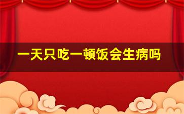 一天只吃一顿饭会生病吗