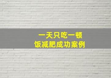 一天只吃一顿饭减肥成功案例