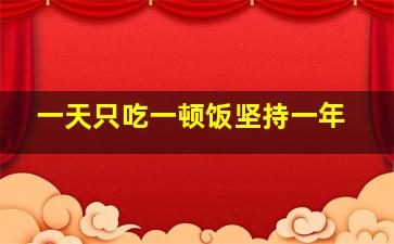 一天只吃一顿饭坚持一年