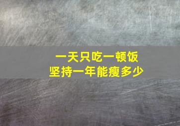 一天只吃一顿饭坚持一年能瘦多少