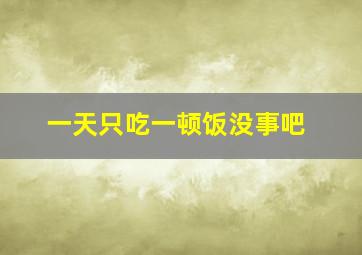 一天只吃一顿饭没事吧