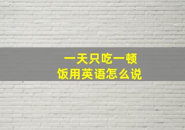 一天只吃一顿饭用英语怎么说