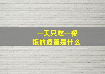 一天只吃一餐饭的危害是什么