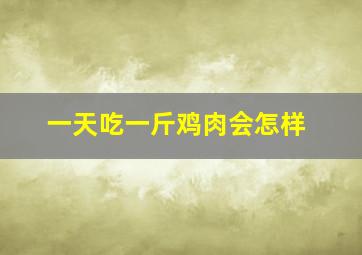 一天吃一斤鸡肉会怎样