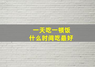 一天吃一顿饭什么时间吃最好