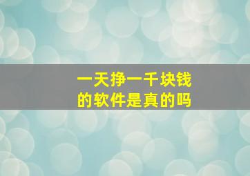 一天挣一千块钱的软件是真的吗