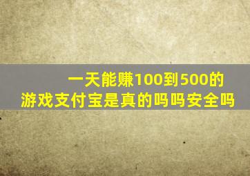 一天能赚100到500的游戏支付宝是真的吗吗安全吗