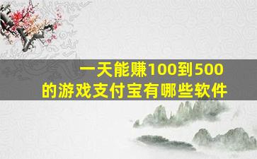 一天能赚100到500的游戏支付宝有哪些软件