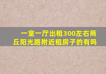 一室一厅出租300左右商丘阳光路附近租房子的有吗