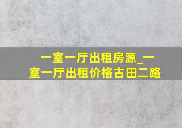 一室一厅出租房源_一室一厅出租价格古田二路